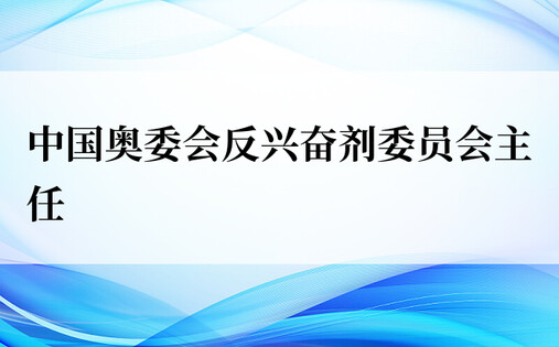 中国奥委会反兴奋剂委员会主任